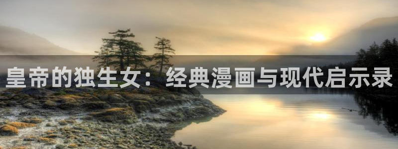 jk天堂漫画：皇帝的独生女：经典漫画与现代启示录