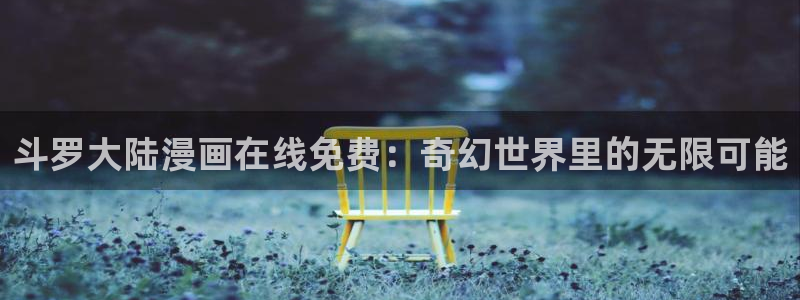 亚洲天堂漫画av：斗罗大陆漫画在线免费：奇幻世界里的无限可能