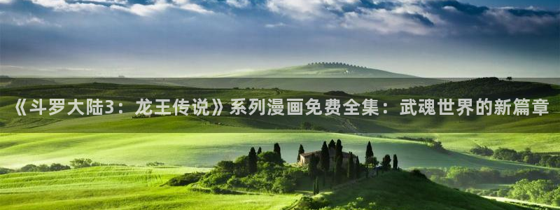 动漫天堂app下载：《斗罗大陆3：龙王传说》系列漫画免费全集：武魂世界的新篇章